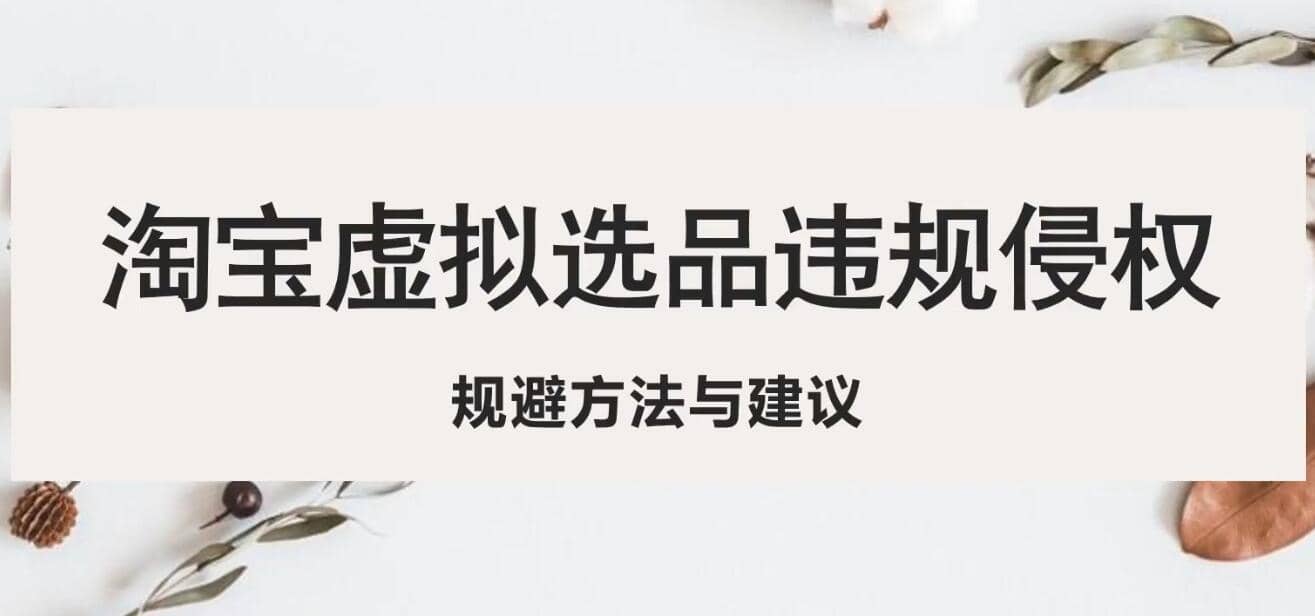 淘宝虚拟违规侵权规避方法与建议，6个部分详细讲解，做虚拟资源必看-创盟网
