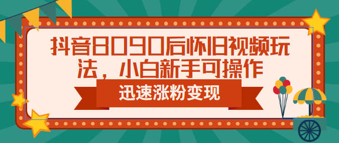 抖音8090后怀旧视频玩法，小白新手可操作，迅速涨粉变现（教程+素材）-创盟网