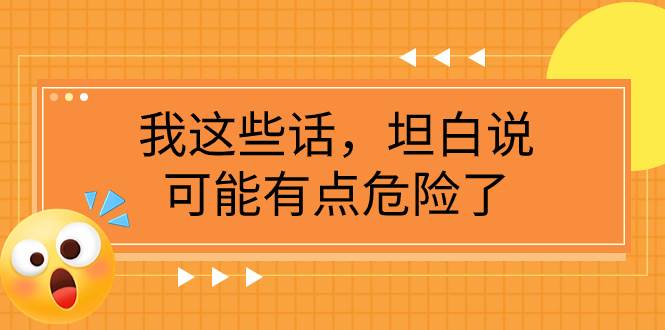某公众号付费文章《我这些话，坦白说，可能有点危险了》-创盟网