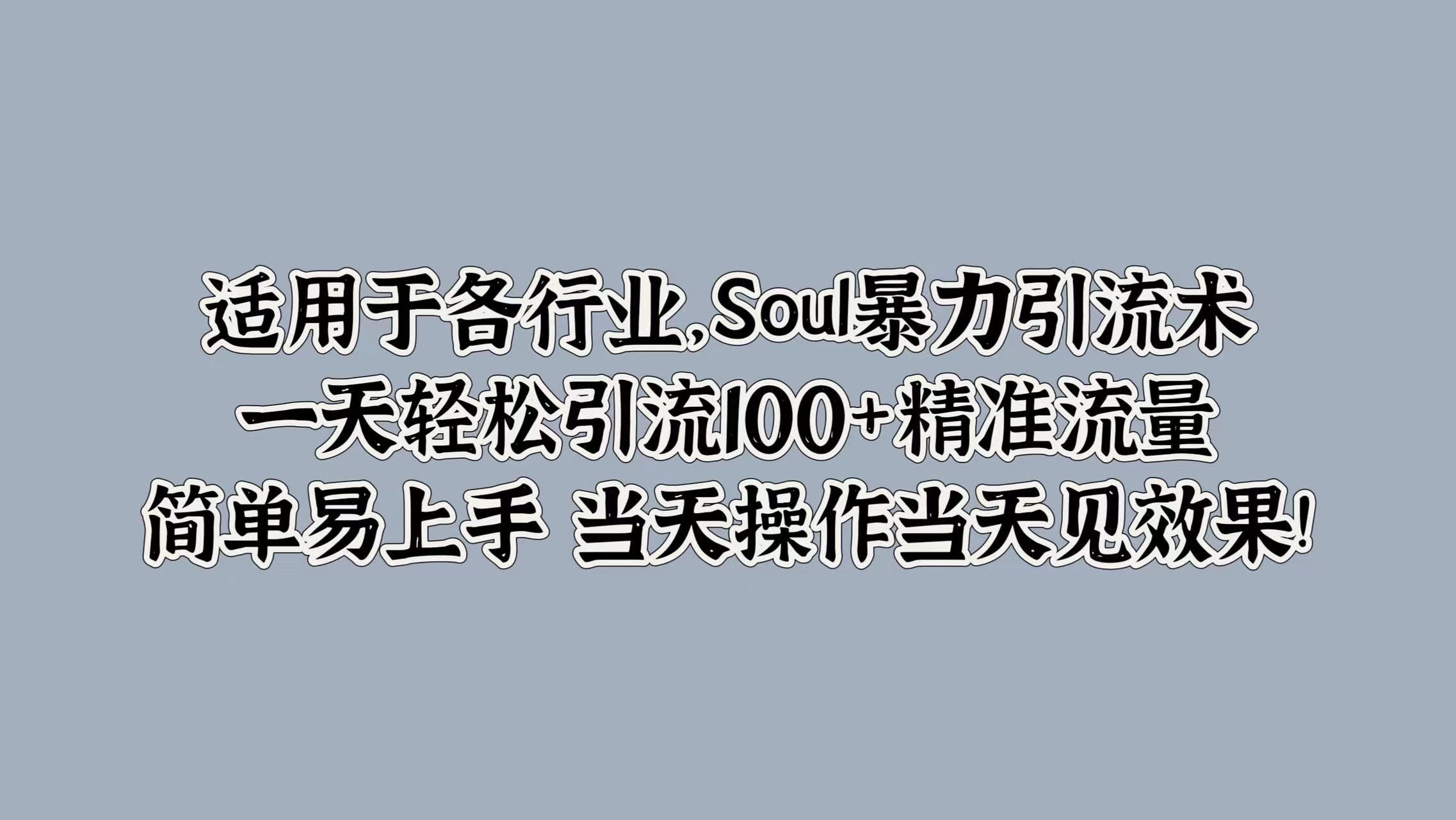 适用于各行业，Soul暴力引流术，一天轻松引流100+精准流量，简单易上手 当天操作当天见效果!-创盟网