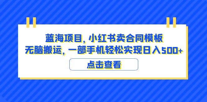 蓝海项目 小红书卖合同模板 无脑搬运 一部手机日入500+（教程+4000份模板）-创盟网