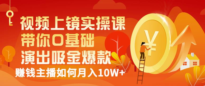 视频上镜实操课：带你0基础演出吸金爆款，赚钱主播如何月入10W+-创盟网