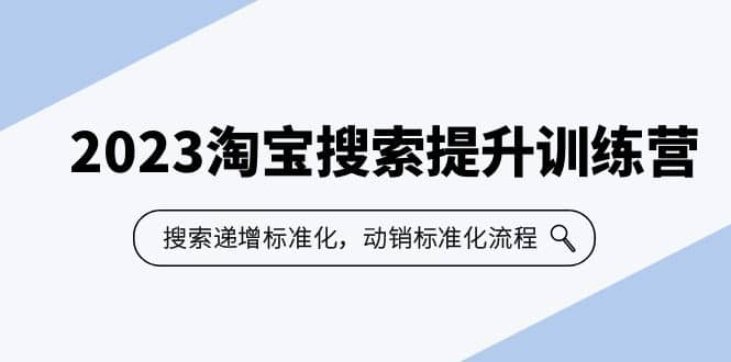 2023淘宝搜索-提升训练营，搜索-递增标准化，动销标准化流程（7节课）-创盟网