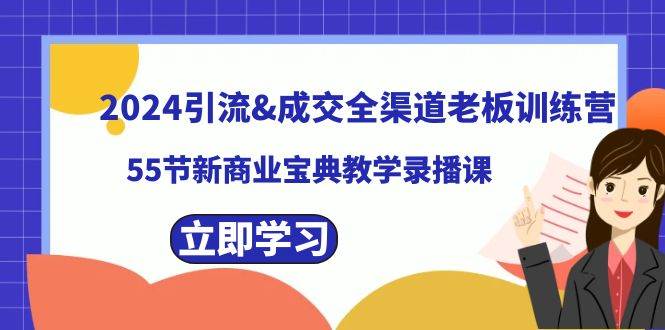 2024引流成交全渠道老板训练营，55节新商业宝典教学录播课-创盟网