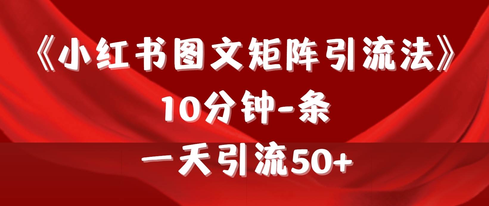 《小红书图文矩阵引流法》 10分钟-条 ，一天引流50+-创盟网