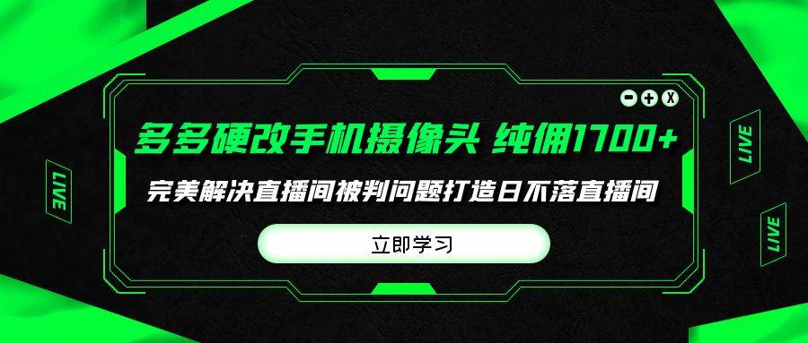 多多硬改手机摄像头，单场带货纯佣1700+完美解决直播间被判问题，打造日…-创盟网