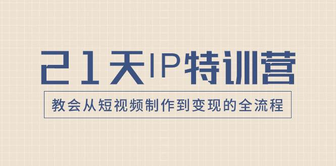 21天IP特训营，教会从短视频制作到变现的全流程-创盟网