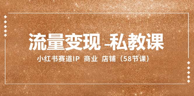 流量变现-私教课：小红书赛道IP  商业  店铺（58节课）-创盟网