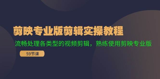 剪映专业版剪辑实操教程：流畅处理各类型的视频剪辑，熟练使用剪映专业版-创盟网