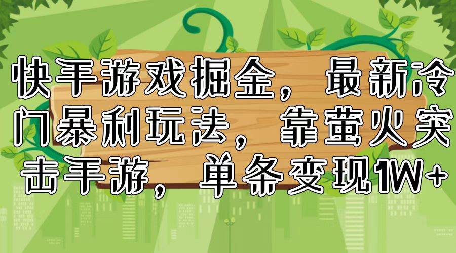 快手游戏掘金，最新冷门暴利玩法，靠萤火突击手游，单条变现1W+-创盟网