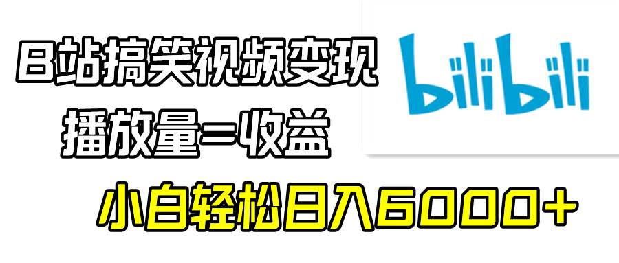 B站搞笑视频变现，播放量=收益，小白轻松日入6000+-创盟网