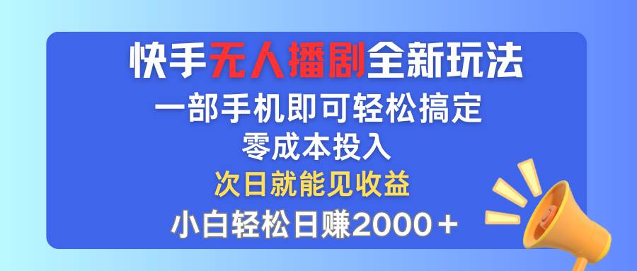 快手无人播剧全新玩法，一部手机就可以轻松搞定，零成本投入，小白轻松…-创盟网