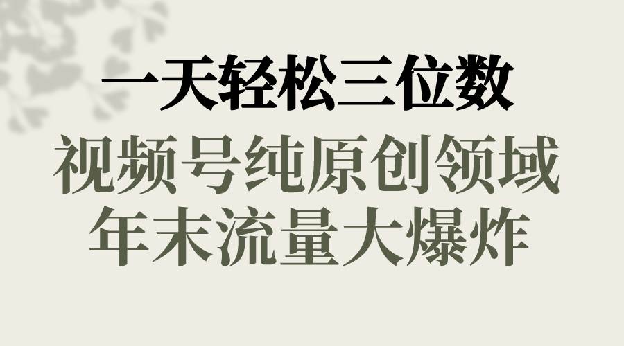 一天轻松三位数，视频号纯原创领域，春节童子送祝福，年末流量大爆炸-创盟网