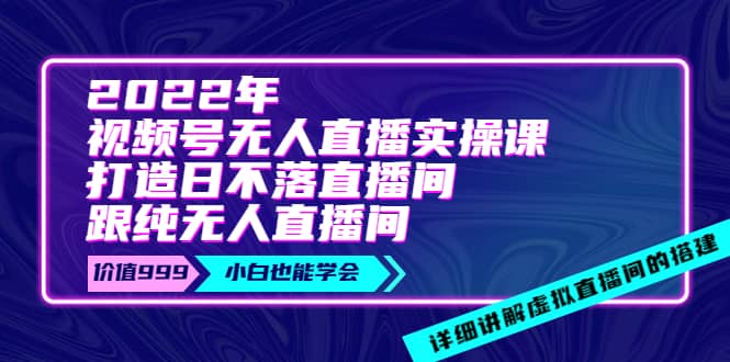 2022年《视频号无人直播实操课》打造日不落直播间+纯无人直播间-创盟网