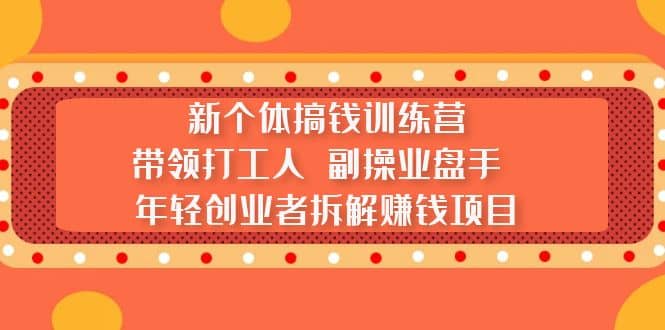 新个体搞钱训练营：带领打工人 副操业盘手 年轻创业者拆解赚钱项目-创盟网