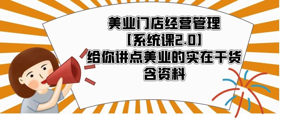 美业门店经营管理【系统课2.0】给你讲点美业的实在干货，含资料-创盟网