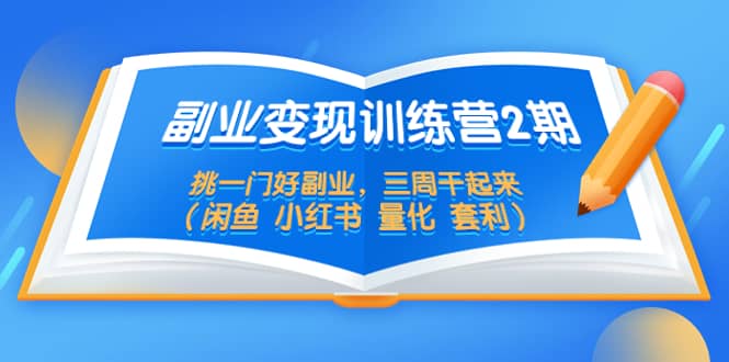 副业变现训练营2期，挑一门好副业，三周干起来（闲鱼 小红书 量化 套利）-创盟网