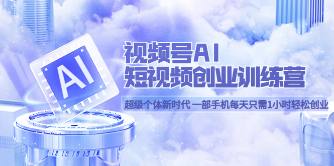 视频号AI短视频创业训练营 超级个体新时代 一部手机每天只需1小时轻松创业-创盟网