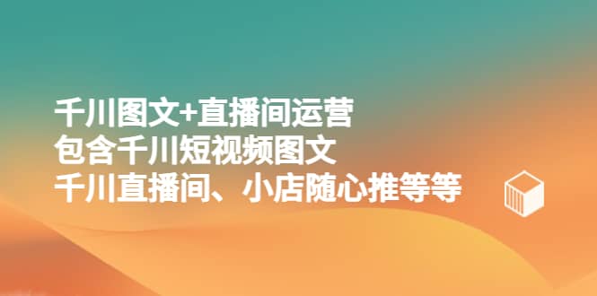 千川图文+直播间运营，包含千川短视频图文、千川直播间、小店随心推等等-创盟网