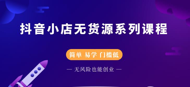 抖音小店无货源系列课程，简单，易学，门槛低-创盟网