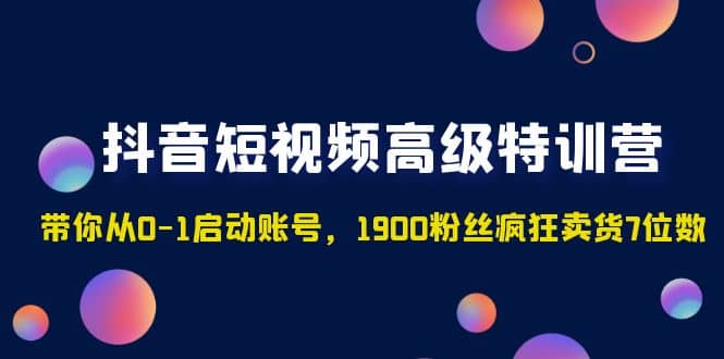 抖音短视频高级特训营：带你从0-1启动账号，1900粉丝疯狂卖货7位数-创盟网