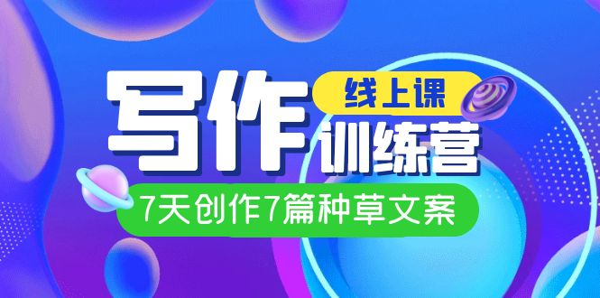 线上创作写作训练营，7天创作7篇种草文案（7节直播课）-创盟网