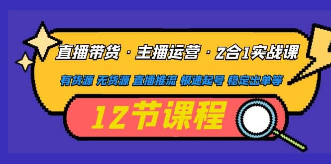 直播带货·主播运营2合1实战课 有货源 无货源 直播推流 极速起号 稳定出单-创盟网