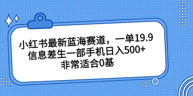 小红书最新蓝海赛道，一单19.9，信息差生一部手机日入500+，非常适合0基础小白-创盟网