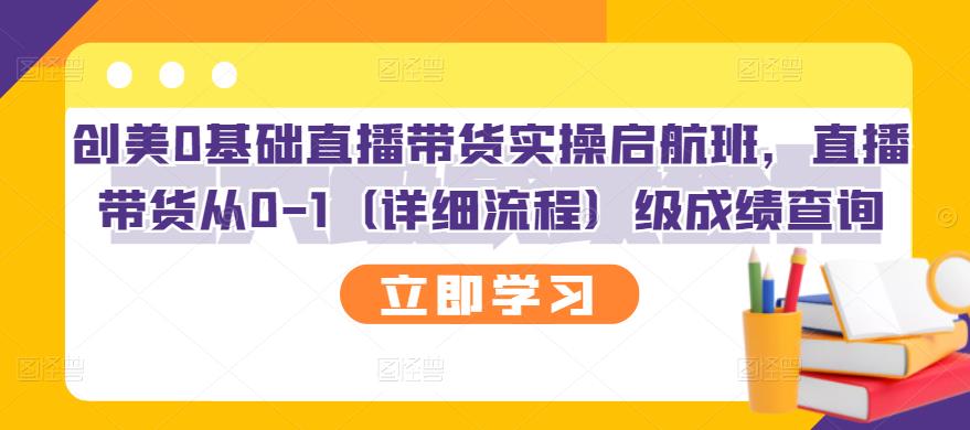 创美0基础直播带货实操启航班，直播带货从0-1（详细流程）-创盟网