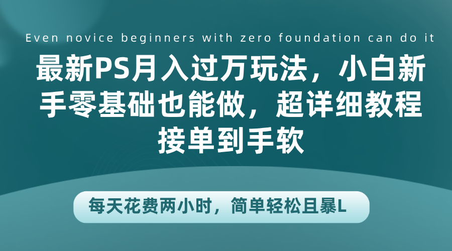 最新PS月入过万玩法，小白新手零基础也能做，超详细教程接单到手软，每天花费两小时，简单轻松且暴L-创盟网