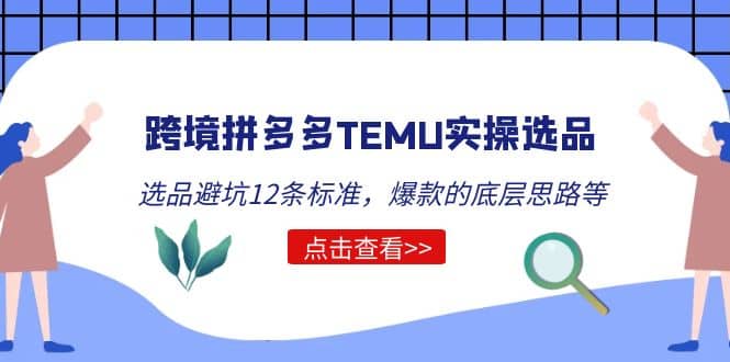 跨境拼多多TEMU实操选品运营方法，选品避坑12条标准，爆款的底层思路等-创盟网