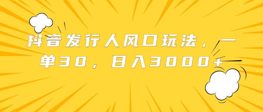 抖音发行人风口玩法，一单30，日入3000+-创盟网
