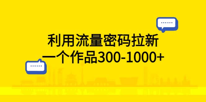 利用流量密码拉新，一个作品300-1000+-创盟网