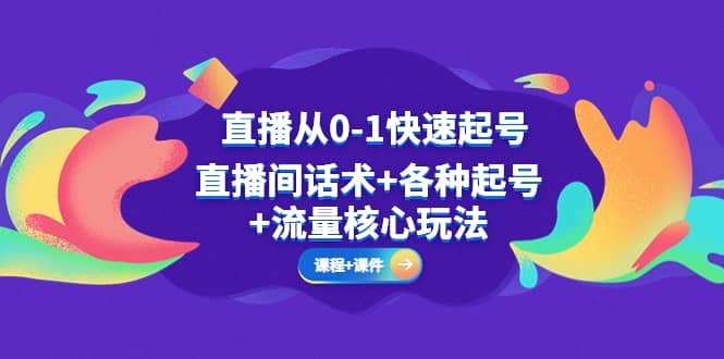 直播从0-1快速起号，直播间话术+各种起号+流量核心玩法(全套课程+课件)-创盟网