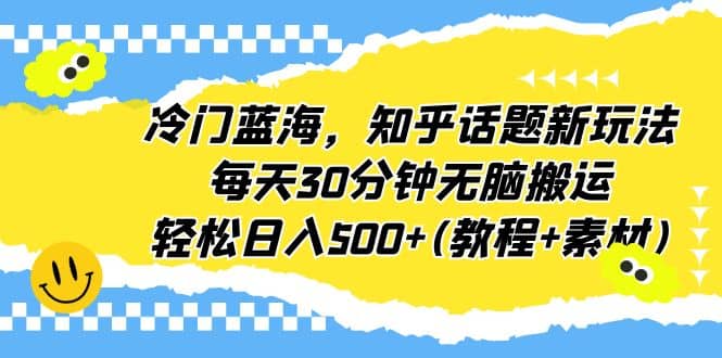 冷门蓝海，知乎话题新玩法，每天30分钟无脑搬运，轻松日入500+(教程+素材)-创盟网