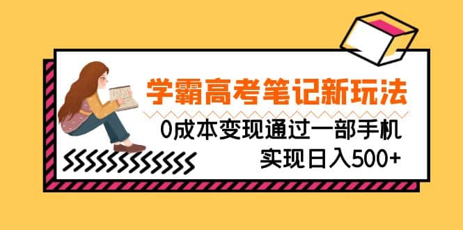 刚需高利润副业，学霸高考笔记新玩法，0成本变现通过一部手机实现日入500+-创盟网