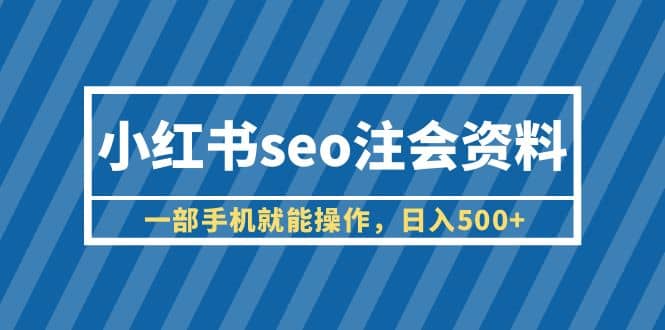 小红书seo注会资料，一部手机就能操作，日入500+（教程+资料）-创盟网