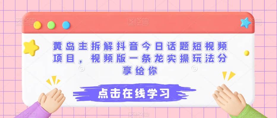 黄岛主拆解抖音今日话题短视频项目，视频版一条龙实操玩法分享给你-创盟网
