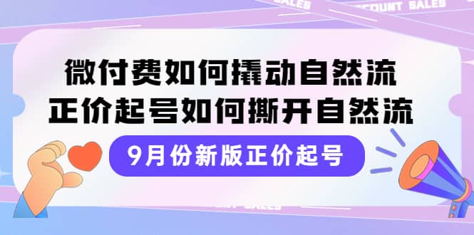 9月份新版正价起号，微付费如何撬动自然流，正价起号如何撕开自然流-创盟网