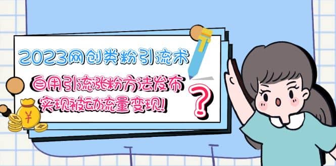 2023网创类粉引流术，自用引流涨粉方法发布，实现被动流量变现-创盟网