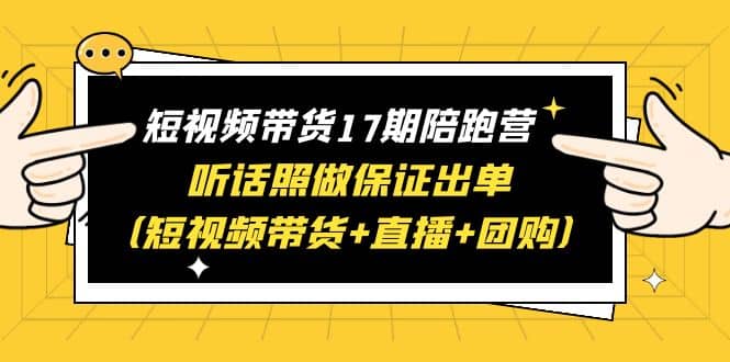 短视频带货17期陪跑营 听话照做保证出单（短视频带货+直播+团购）-创盟网