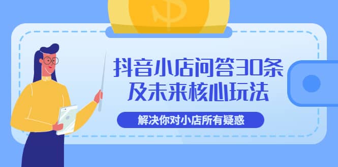 抖音小店问答30条及未来核心玩法，解决你对小店所有疑惑【3节视频课】-创盟网