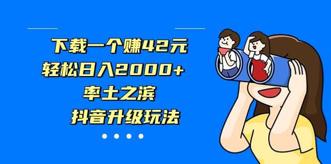 下载一个赚42元，轻松日入2000+，率土之滨，抖音升级玩法-创盟网