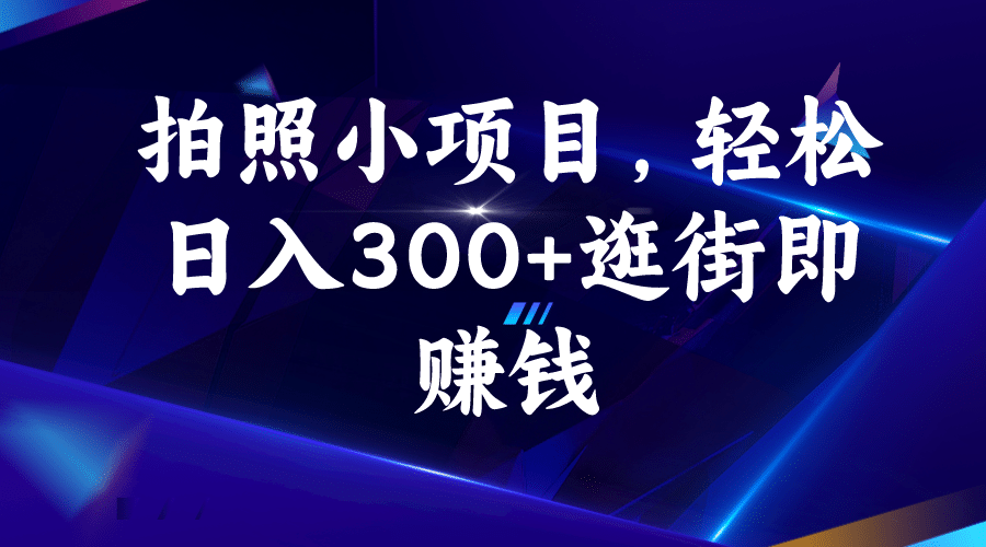 拍照小项目，轻松日入300+逛街即赚钱-创盟网