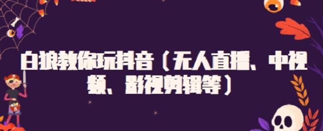 白狼教你玩抖音（无人直播、中视频、影视剪辑等）-创盟网