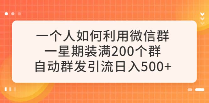 一个人如何利用微信群自动群发引流，一星期装满200个群，日入500+-创盟网