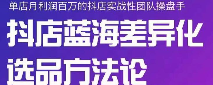 小卒抖店终极蓝海差异化选品方法论，全面介绍抖店无货源选品的所有方法-创盟网
