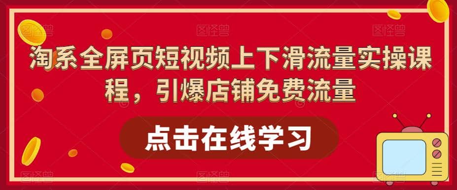 淘系-全屏页短视频上下滑流量实操课程，引爆店铺免费流量（87节视频课）-创盟网
