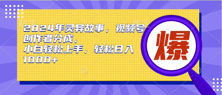 2024年灵异故事，视频号创作者分成，小白轻松上手，轻松日入1000+-创盟网