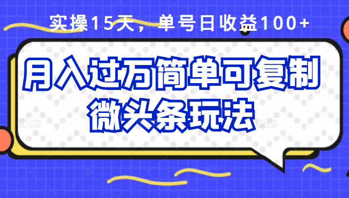 祖小来实操15天，单号日收益100+，月入过万简单可复制的微头条玩法【付费文章】-创盟网
